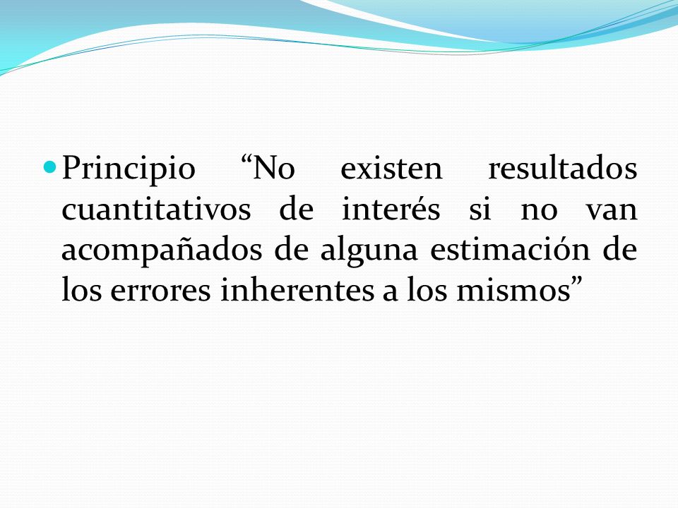 Principio No existen resultados cuantitativos de interés si no van acompañados de alguna estimación de los errores inherentes a los mismos