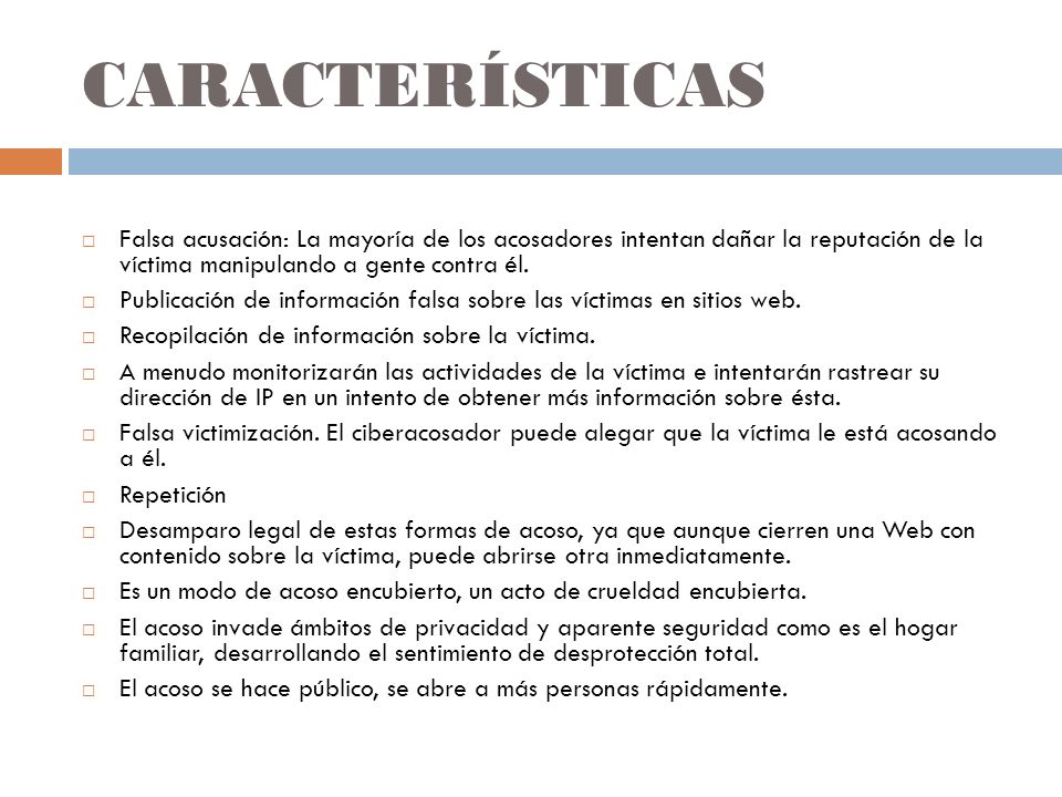 CARACTERÍSTICAS Falsa acusación: La mayoría de los acosadores intentan dañar la reputación de la víctima manipulando a gente contra él.
