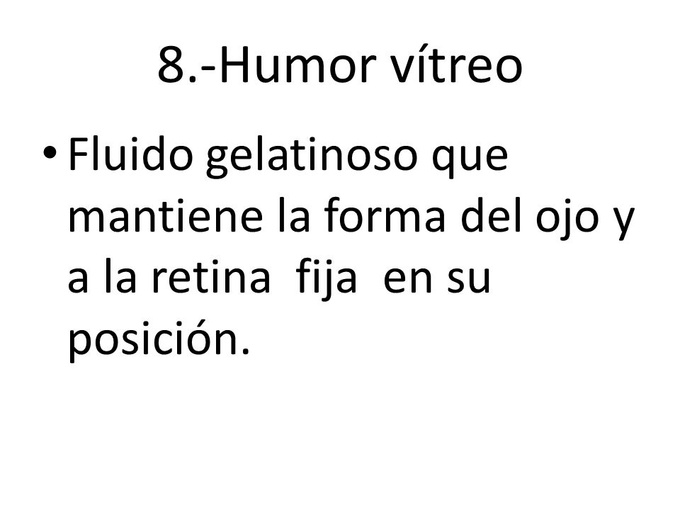 8.-Humor vítreo Fluido gelatinoso que mantiene la forma del ojo y a la retina fija en su posición.