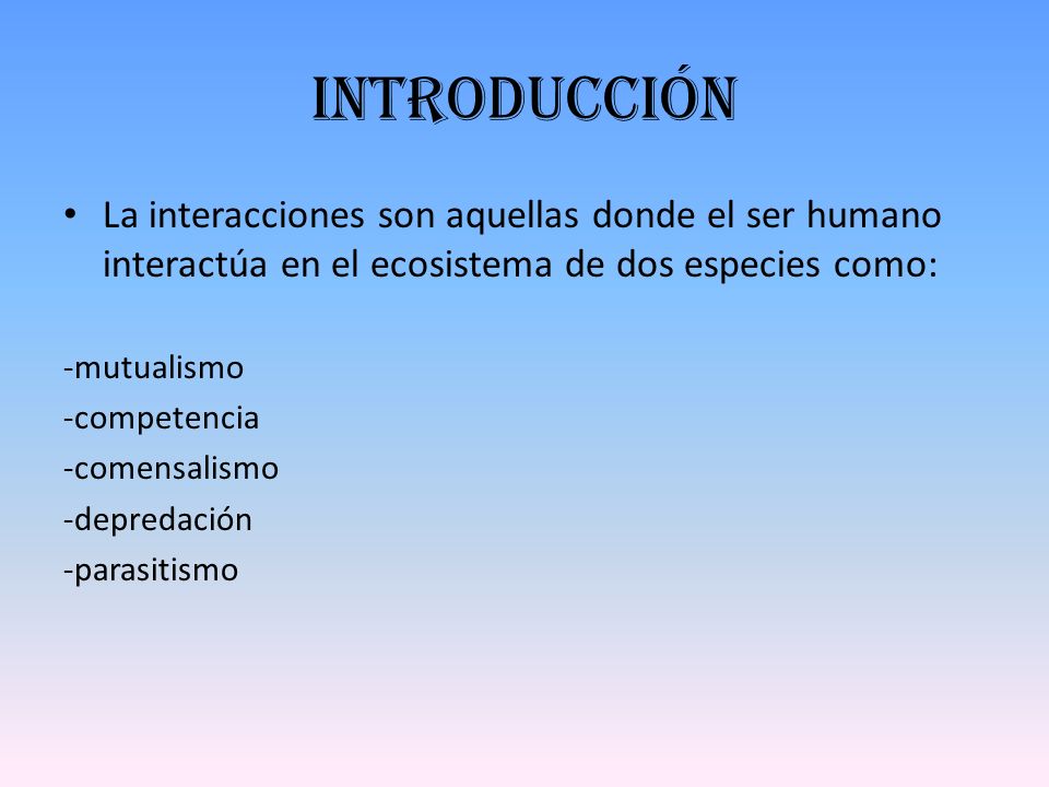 Introducción La interacciones son aquellas donde el ser humano interactúa en el ecosistema de dos especies como: