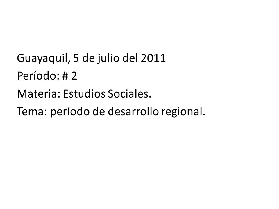 Guayaquil, 5 de julio del 2011 Período: # 2 Materia: Estudios Sociales