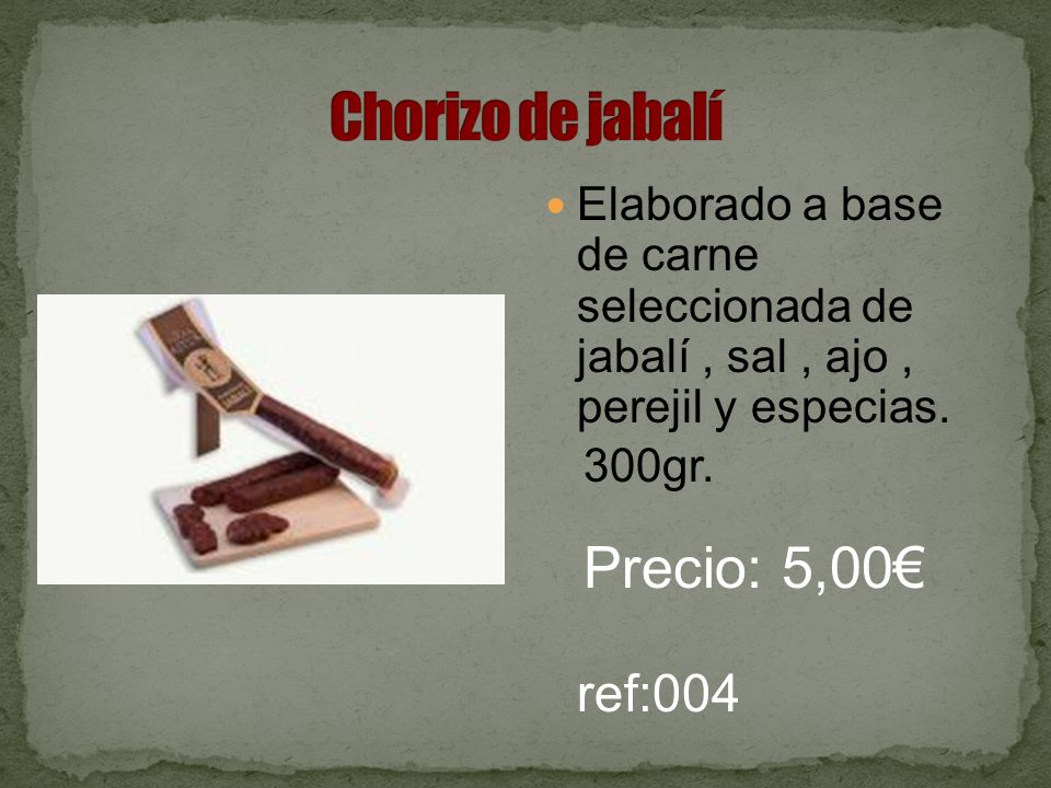 Chorizo de jabalí Elaborado a base de carne seleccionada de jabalí , sal , ajo , perejil y especias.