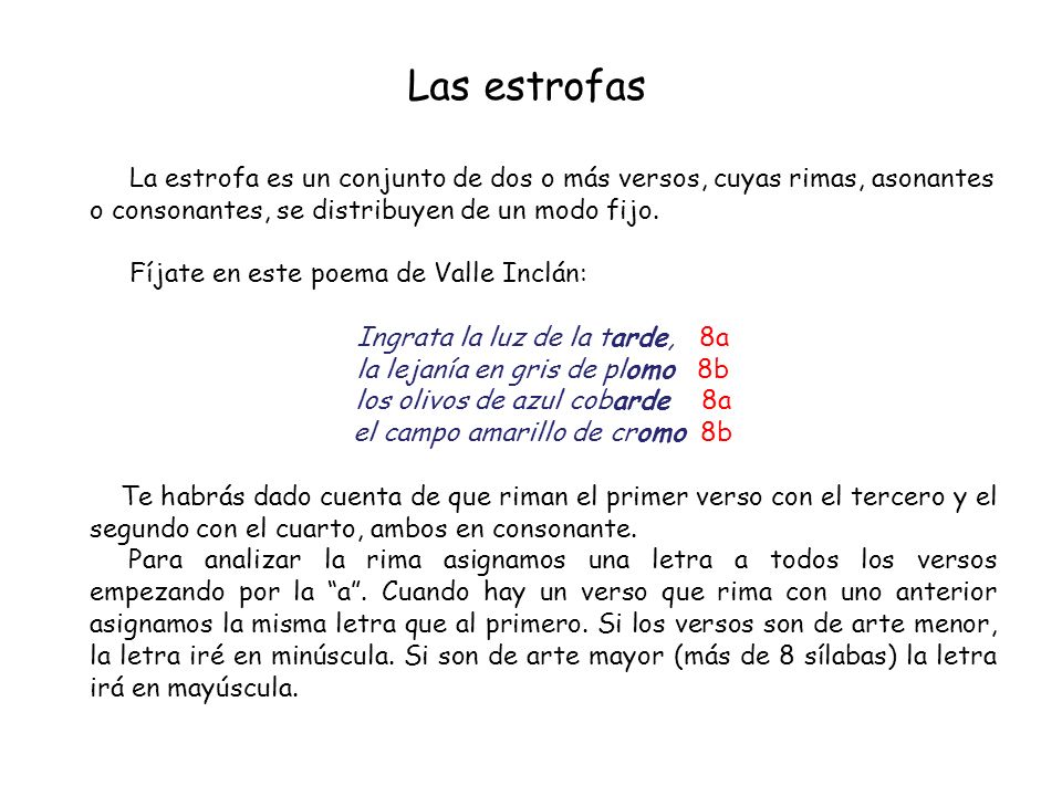 Las estrofas La estrofa es un conjunto de dos o más versos, cuyas rimas, asonantes o consonantes, se distribuyen de un modo fijo.