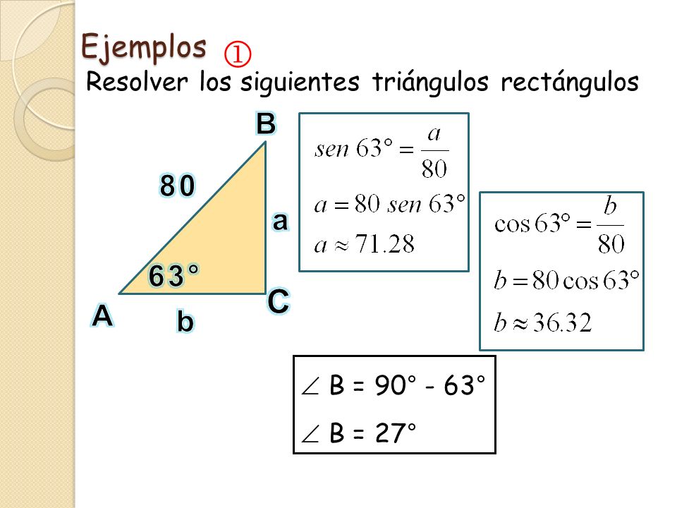 Ejemplos  Resolver los siguientes triángulos rectángulos. B. 80. a. 63° C. A. b.  B = 90° - 63°