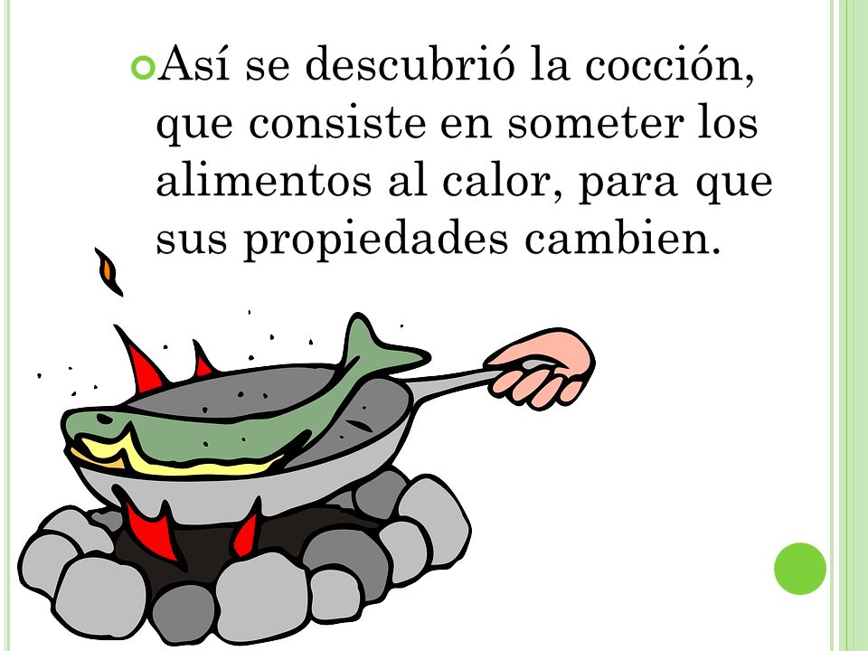 Así se descubrió la cocción, que consiste en someter los alimentos al calor, para que sus propiedades cambien.