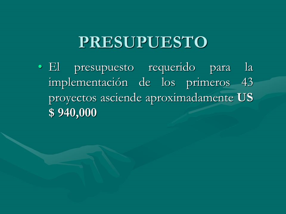 PRESUPUESTO El presupuesto requerido para la implementación de los primeros 43 proyectos asciende aproximadamente US $ 940,000.