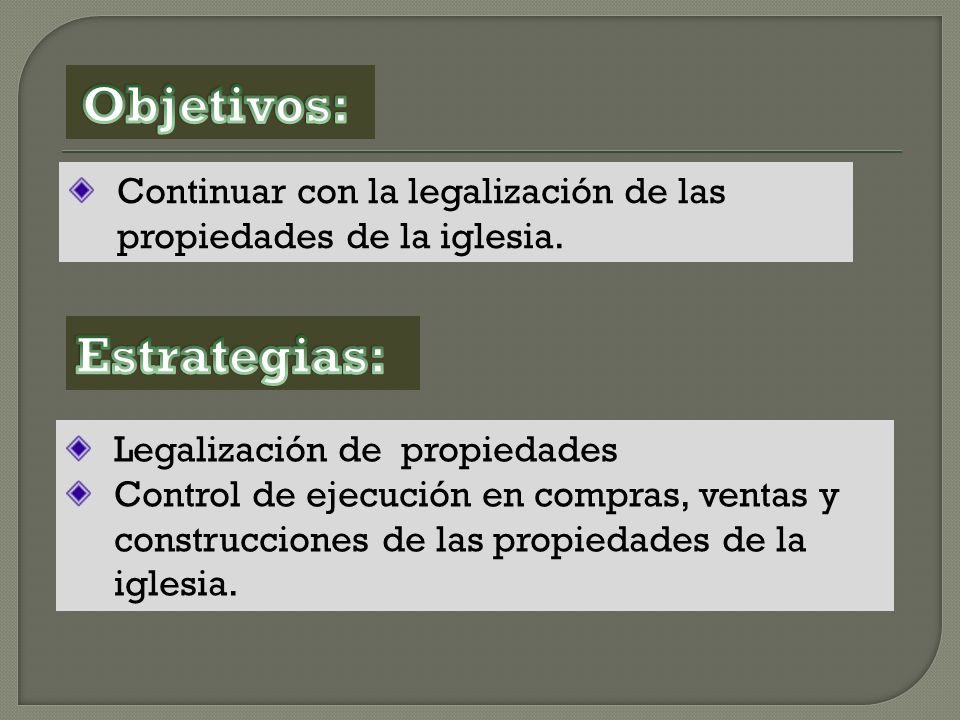 Objetivos: Continuar con la legalización de las propiedades de la iglesia. Estrategias: Legalización de propiedades.