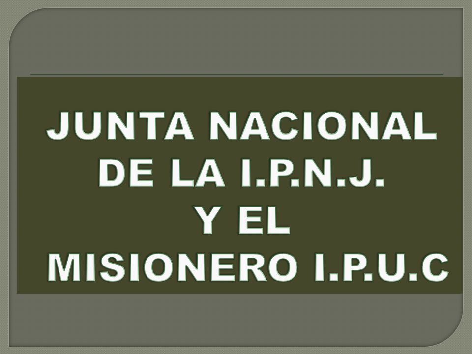 JUNTA NACIONAL DE LA I.P.N.J. Y EL MISIONERO I.P.U.C
