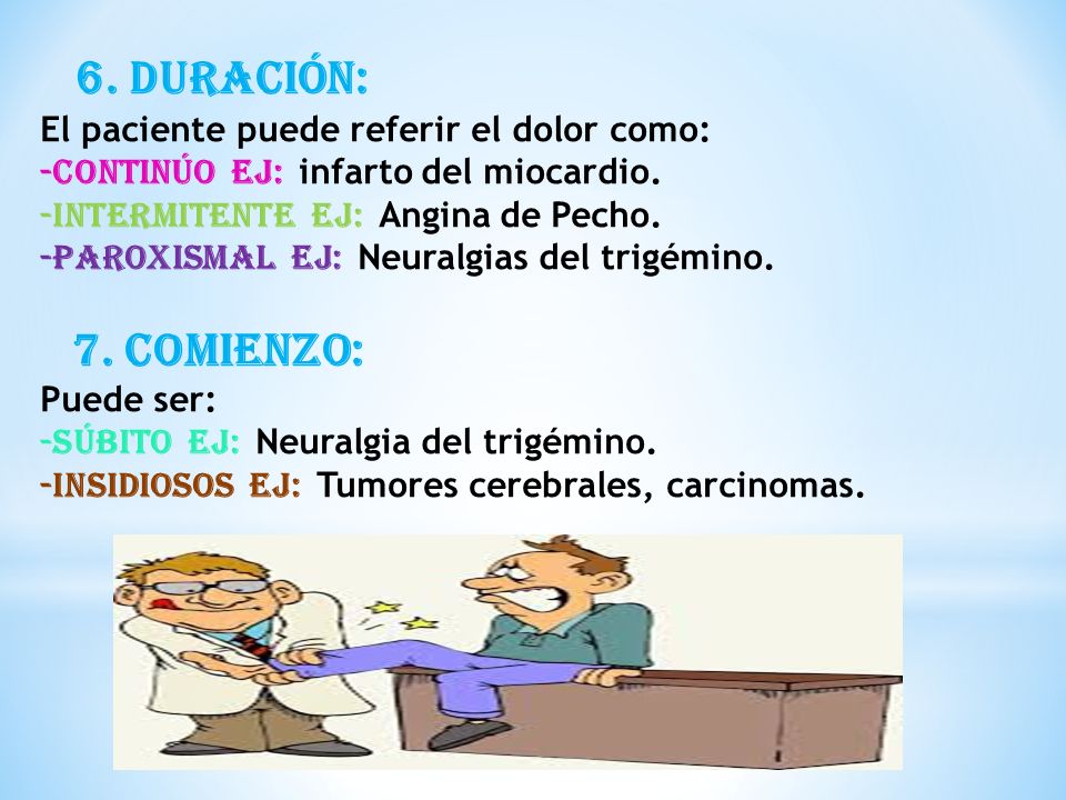 6. DURACIÓN: El paciente puede referir el dolor como: -Continúo Ej: infarto del miocardio.
