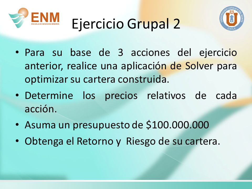 Ejercicio Grupal 2 Para su base de 3 acciones del ejercicio anterior, realice una aplicación de Solver para optimizar su cartera construida.