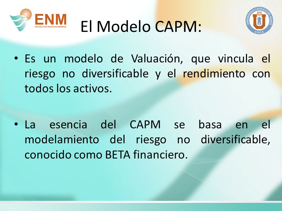 El Modelo CAPM: Es un modelo de Valuación, que vincula el riesgo no diversificable y el rendimiento con todos los activos.