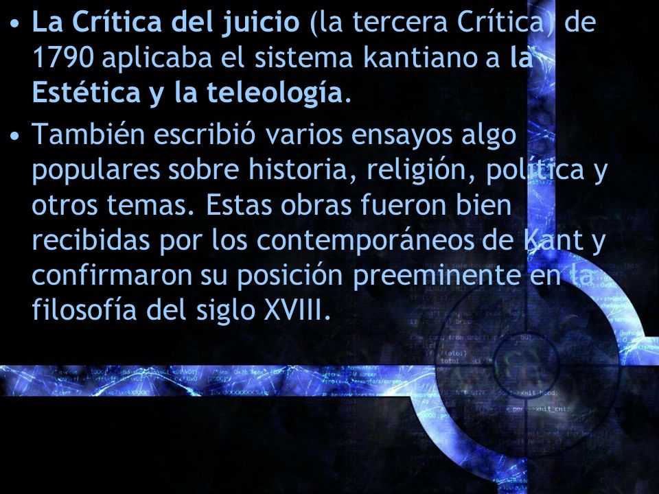 La Crítica del juicio (la tercera Crítica) de 1790 aplicaba el sistema kantiano a la Estética y la teleología.