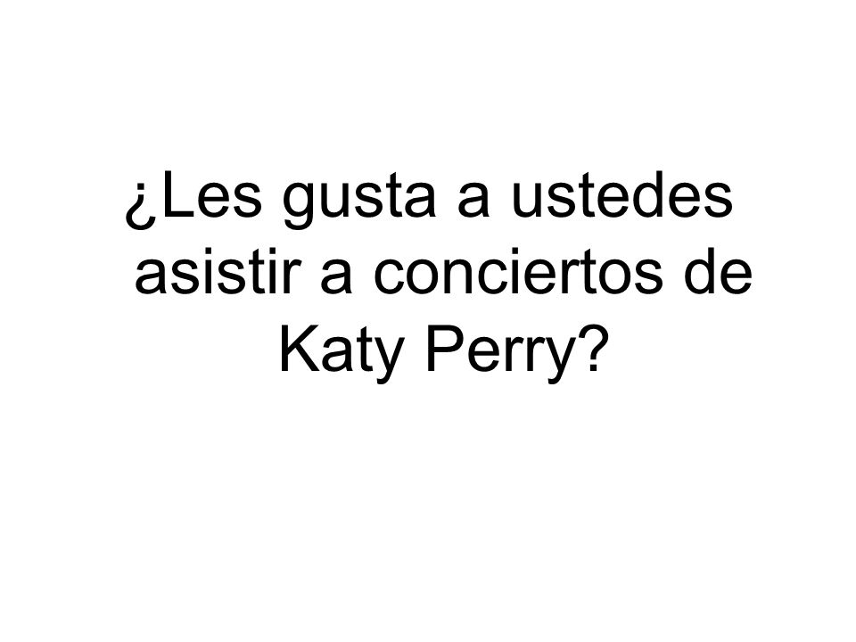 ¿Les gusta a ustedes asistir a conciertos de Katy Perry