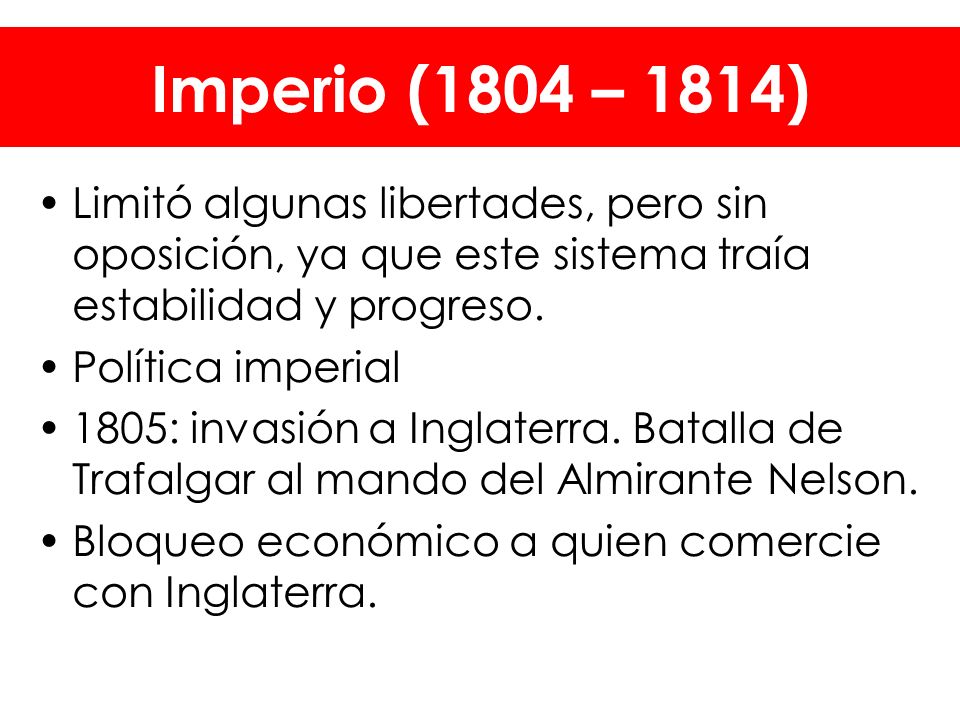 Imperio (1804 – 1814) Limitó algunas libertades, pero sin oposición, ya que este sistema traía estabilidad y progreso.