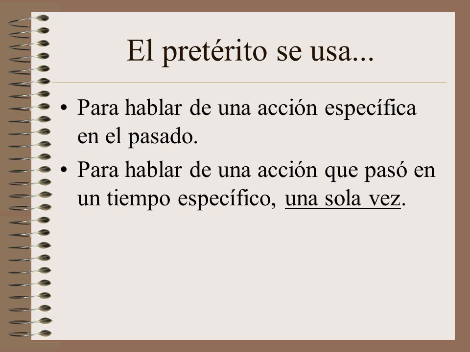 El pretérito se usa... Para hablar de una acción específica en el pasado.