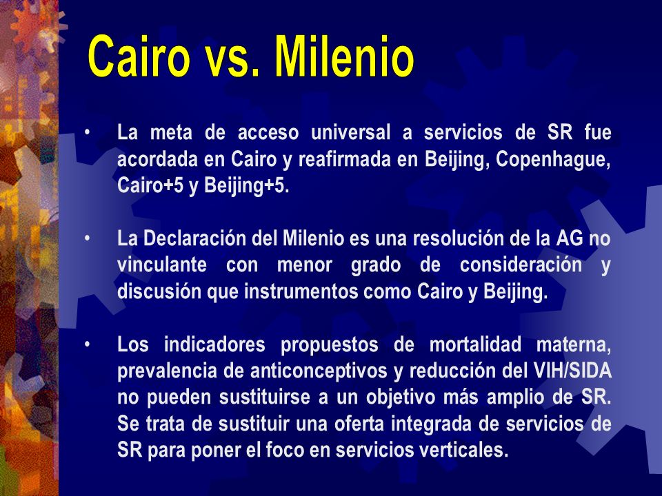 Cairo vs. Milenio La meta de acceso universal a servicios de SR fue acordada en Cairo y reafirmada en Beijing, Copenhague, Cairo+5 y Beijing+5.