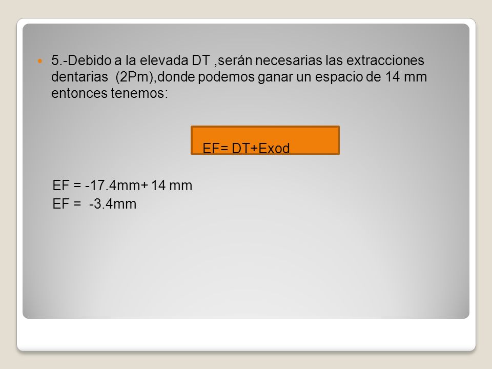 5.-Debido a la elevada DT ,serán necesarias las extracciones dentarias (2Pm),donde podemos ganar un espacio de 14 mm entonces tenemos: