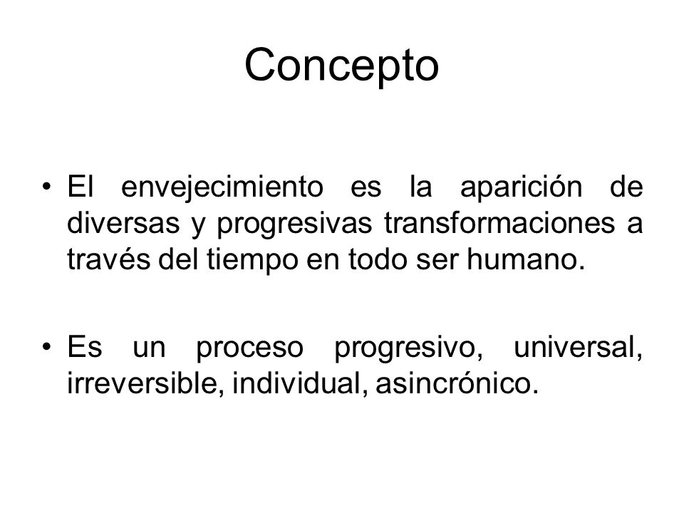 Concepto El envejecimiento es la aparición de diversas y progresivas transformaciones a través del tiempo en todo ser humano.