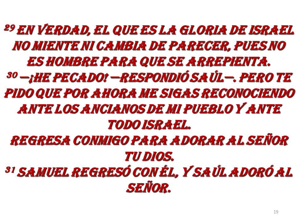 29 EN VERDAD, EL QUE ES LA GLORIA DE ISRAEL NO MIENTE NI CAMBIA DE PARECER, PUES NO ES HOMBRE PARA QUE SE ARREPIENTA.