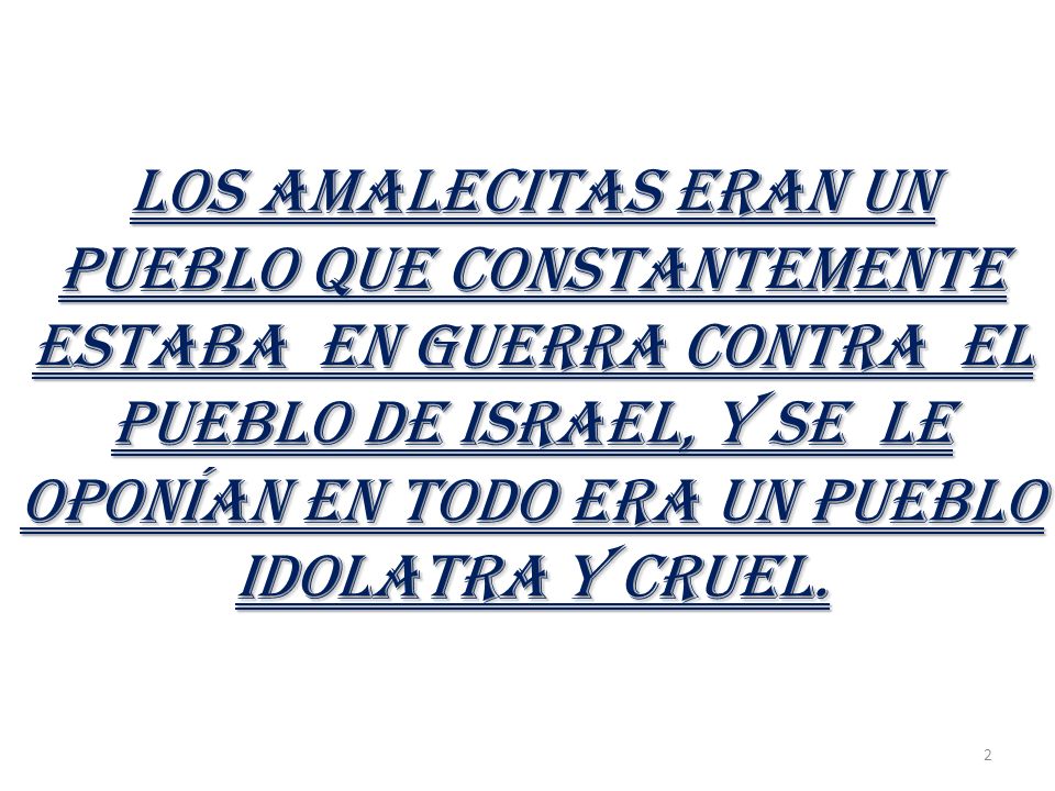 LOS AMALECITAS ERAn UN PUEBLO QUE CONSTANTEMENTE ESTABA EN GUERRA CONTRA EL PUEBLO DE ISRAEL, Y SE LE OPONÍAN EN TODO ERA UN PUEBLO IDOLATRA Y CRUEL.