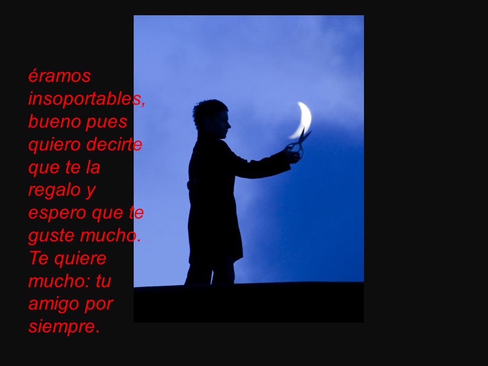 éramos insoportables, bueno pues quiero decirte que te la regalo y espero que te guste mucho.