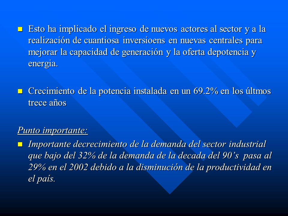 Esto ha implicado el ingreso de nuevos actores al sector y a la realización de cuantiosa inversioens en nuevas centrales para mejorar la capacidad de generación y la oferta depotencia y energia.