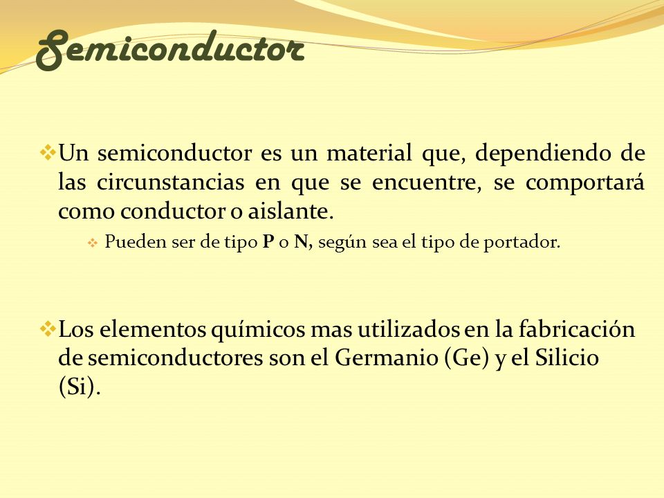 Semiconductor Un semiconductor es un material que, dependiendo de las circunstancias en que se encuentre, se comportará como conductor o aislante.
