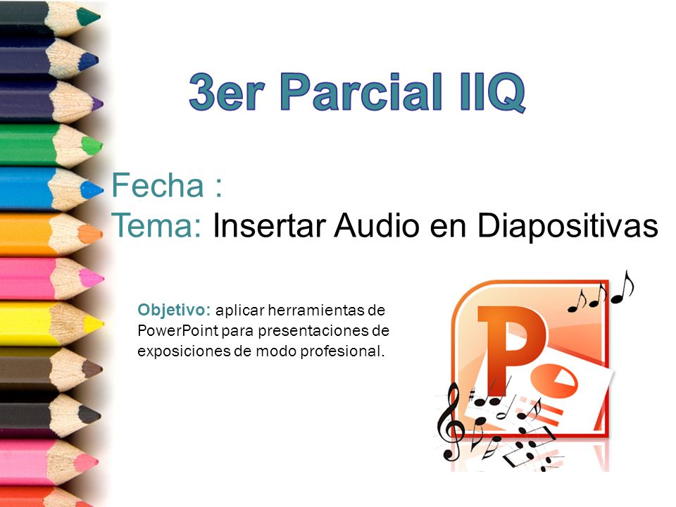 3er Parcial IIQ Fecha : Tema: Insertar Audio en Diapositivas