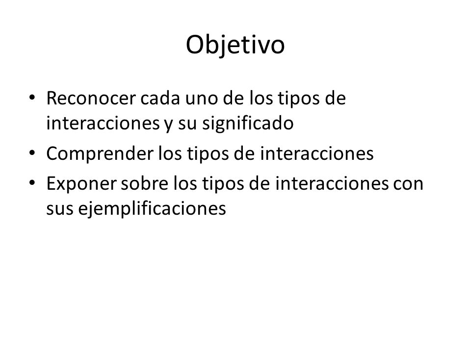 Objetivo Reconocer cada uno de los tipos de interacciones y su significado. Comprender los tipos de interacciones.
