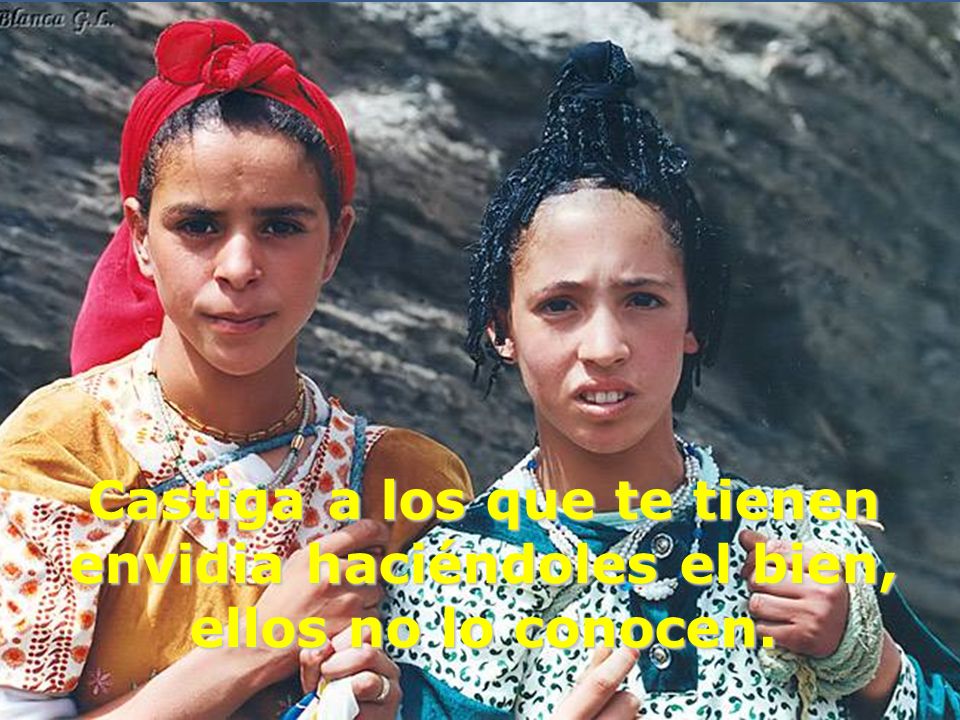 Castiga a los que te tienen envidia haciéndoles el bien, ellos no lo conocen.