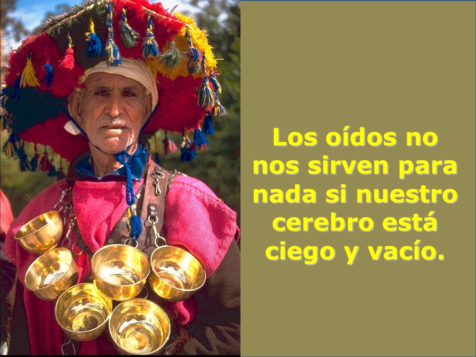 Los oídos no nos sirven para nada si nuestro cerebro está ciego y vacío.