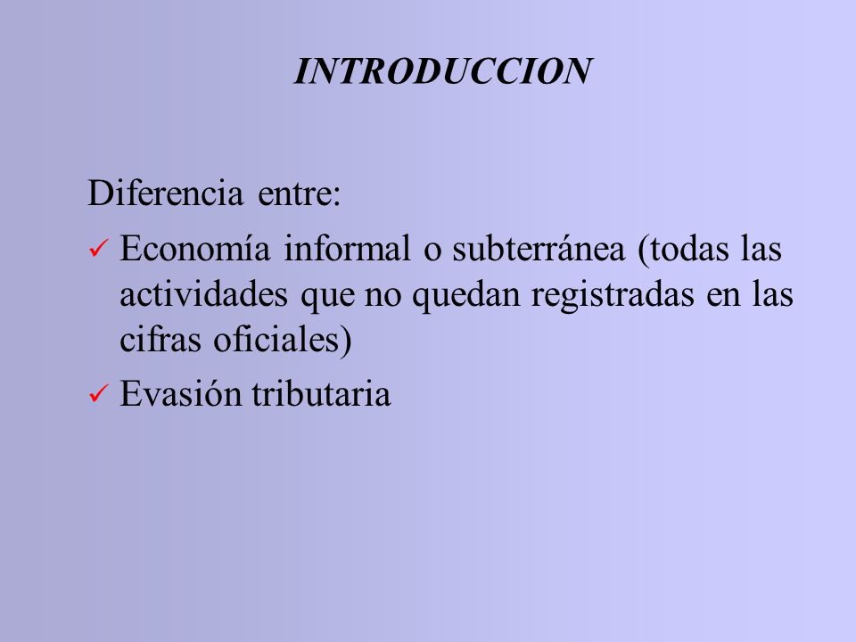 INTRODUCCION Diferencia entre: Economía informal o subterránea (todas las actividades que no quedan registradas en las cifras oficiales)