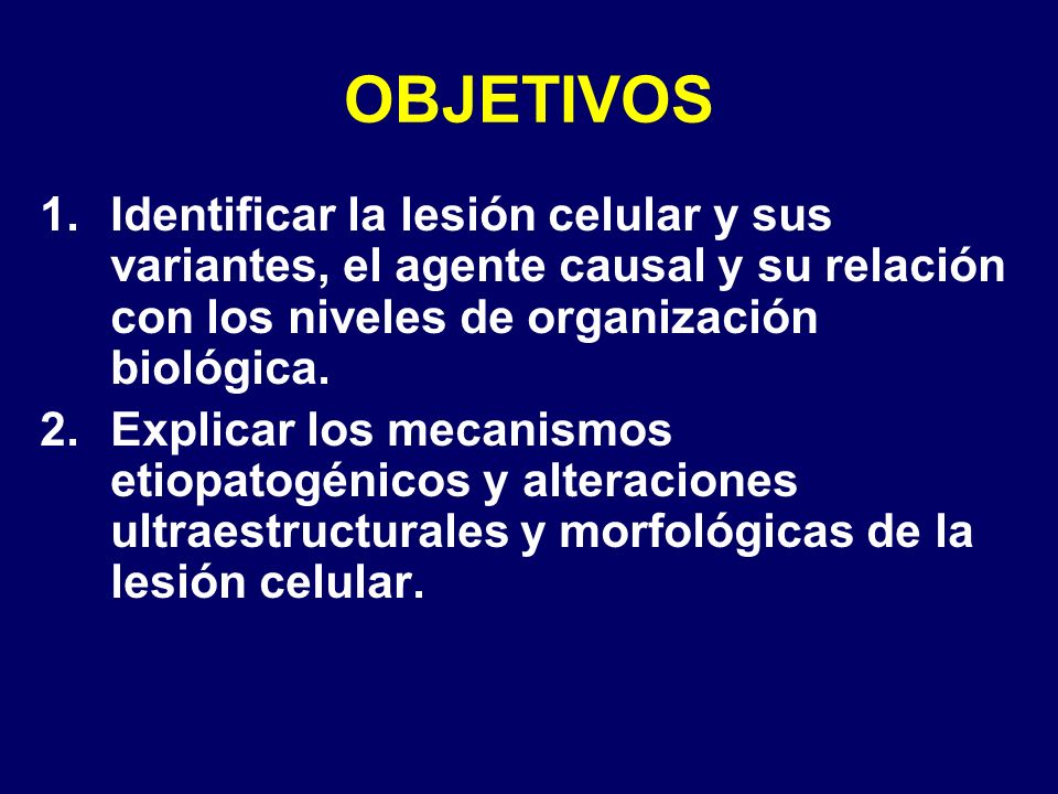 OBJETIVOS Identificar la lesión celular y sus variantes, el agente causal y su relación con los niveles de organización biológica.