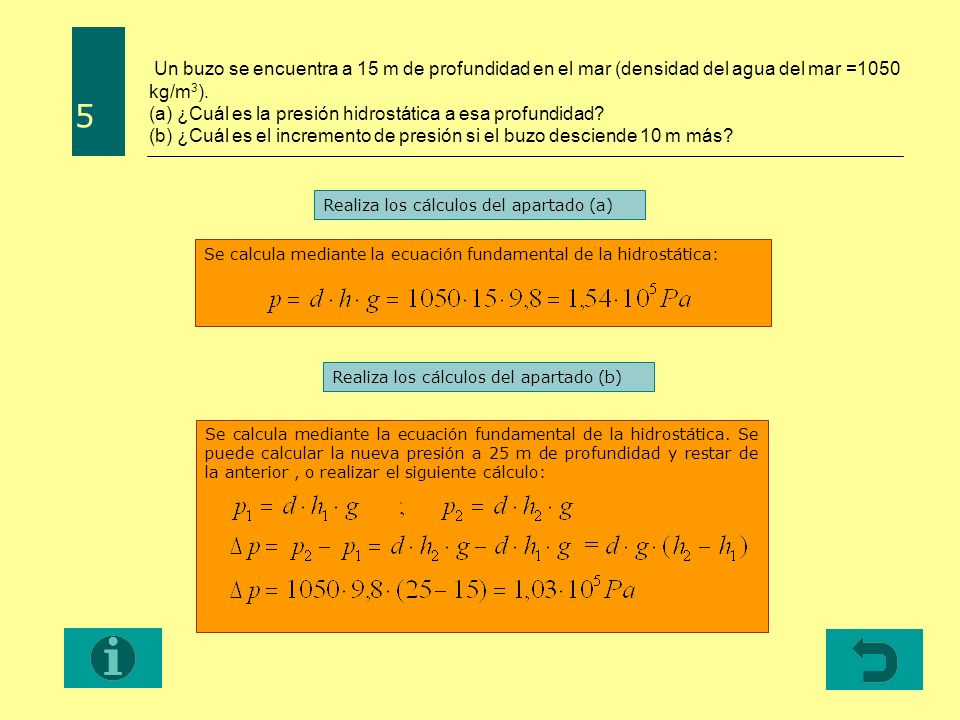 Un buzo se encuentra a 15 m de profundidad en el mar (densidad del agua del mar =1050 kg/m3). (a) ¿Cuál es la presión hidrostática a esa profundidad (b) ¿Cuál es el incremento de presión si el buzo desciende 10 m más