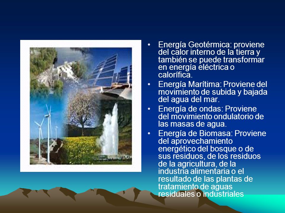 Energía Geotérmica: proviene del calor interno de la tierra y también se puede transformar en energía eléctrica o calorífica.