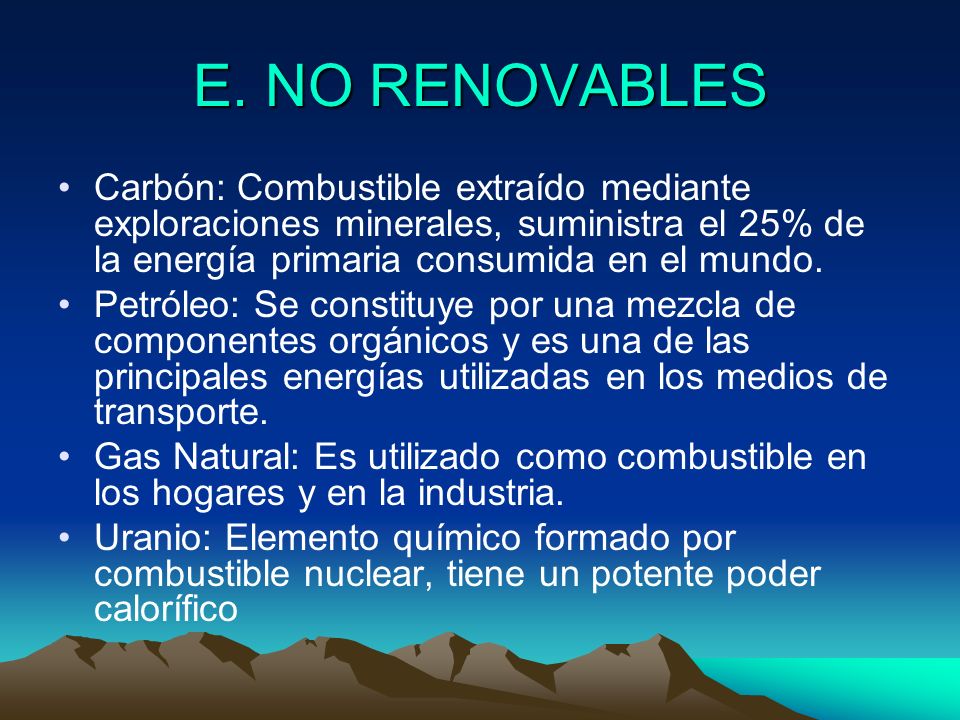 E. NO RENOVABLES Carbón: Combustible extraído mediante exploraciones minerales, suministra el 25% de la energía primaria consumida en el mundo.