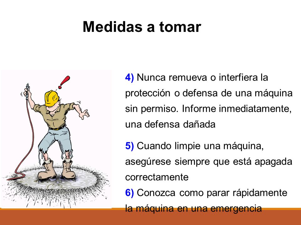 Medidas a tomar 4) Nunca remueva o interfiera la protección o defensa de una máquina sin permiso. Informe inmediatamente, una defensa dañada.