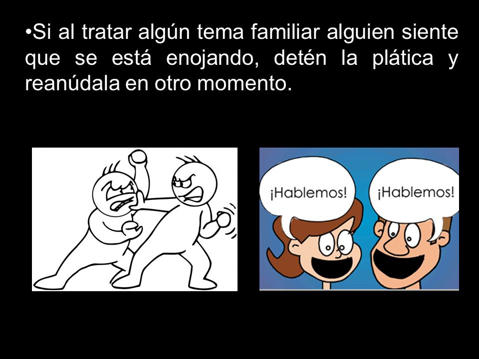 Si al tratar algún tema familiar alguien siente que se está enojando, detén la plática y reanúdala en otro momento.
