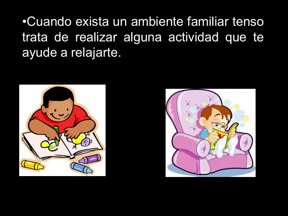 Cuando exista un ambiente familiar tenso trata de realizar alguna actividad que te ayude a relajarte.
