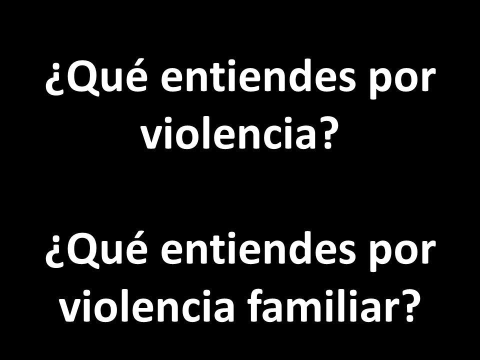 ¿Qué entiendes por violencia ¿Qué entiendes por violencia familiar