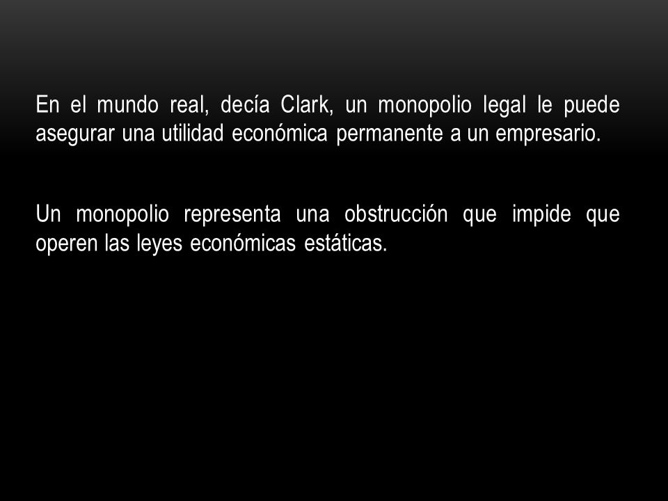 En el mundo real, decía Clark, un monopolio legal le puede asegurar una utilidad económica permanente a un empresario.