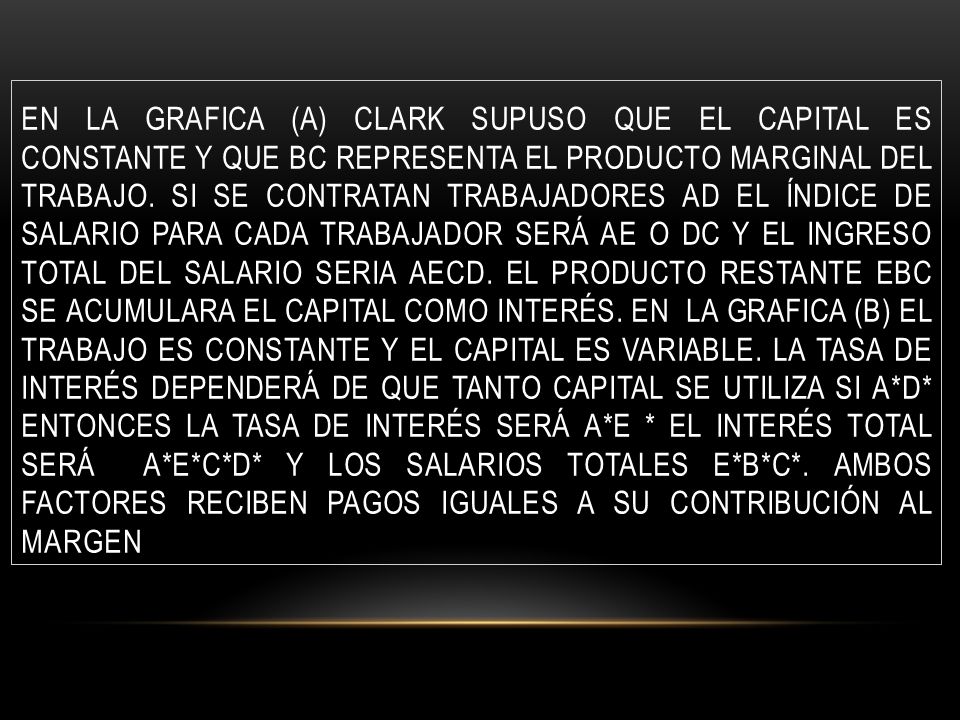 En la grafica (a) Clark supuso que el capital es constante y que BC representa el producto marginal del trabajo.