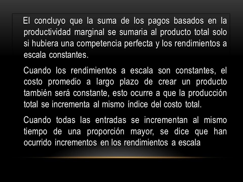El concluyo que la suma de los pagos basados en la productividad marginal se sumaria al producto total solo si hubiera una competencia perfecta y los rendimientos a escala constantes.