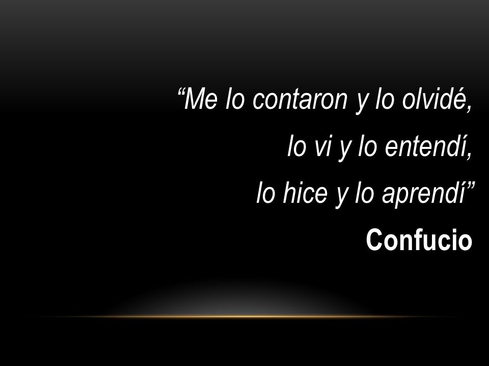 Me lo contaron y lo olvidé, lo vi y lo entendí, lo hice y lo aprendí Confucio