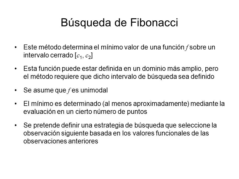 Búsqueda de Fibonacci Este método determina el mínimo valor de una función f sobre un intervalo cerrado [c1, c2]