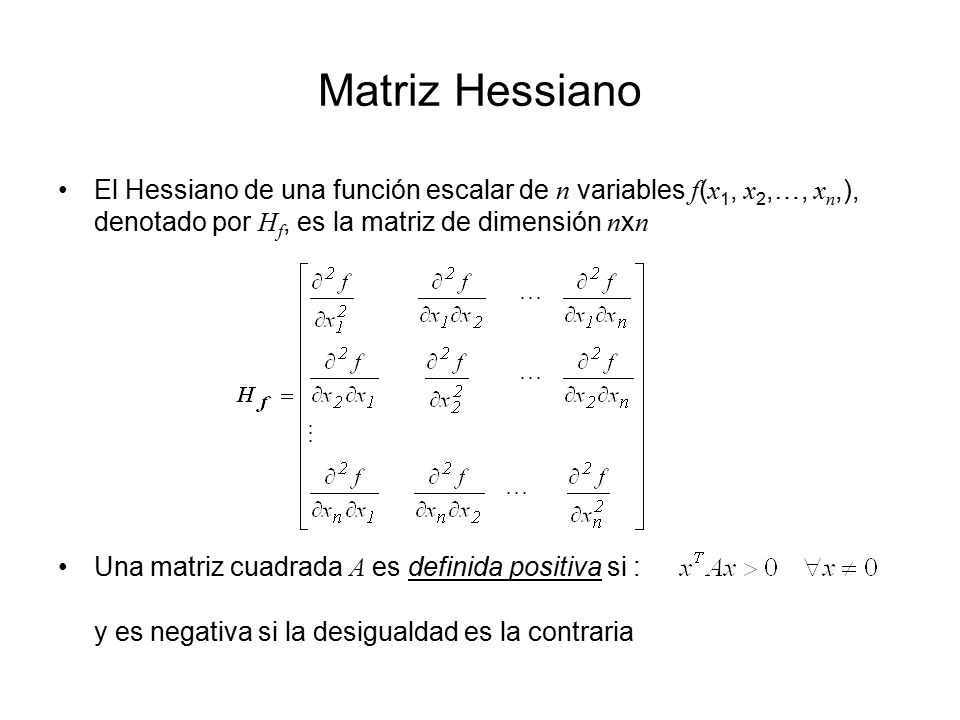 Matriz Hessiano El Hessiano de una función escalar de n variables f(x1, x2,…, xn,), denotado por Hf, es la matriz de dimensión nxn.