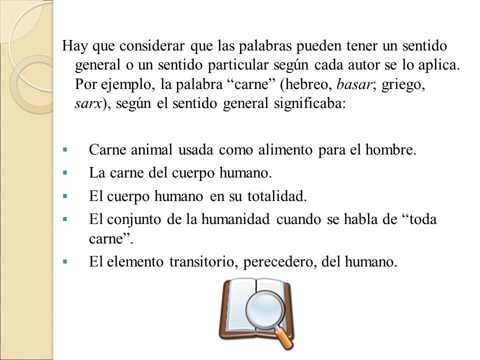 Hay que considerar que las palabras pueden tener un sentido general o un sentido particular según cada autor se lo aplica. Por ejemplo, la palabra carne (hebreo, basar; griego, sarx), según el sentido general significaba: