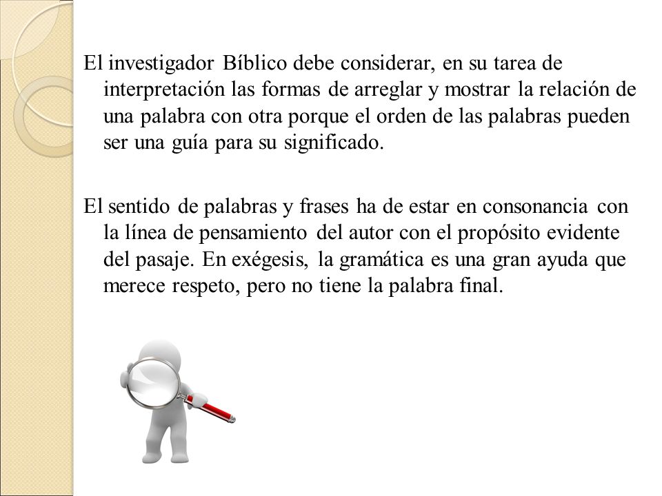 El investigador Bíblico debe considerar, en su tarea de interpretación las formas de arreglar y mostrar la relación de una palabra con otra porque el orden de las palabras pueden ser una guía para su significado.