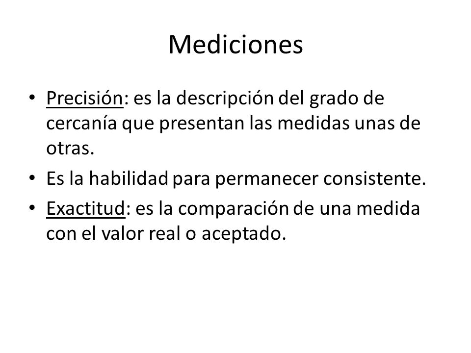 Mediciones Precisión: es la descripción del grado de cercanía que presentan las medidas unas de otras.