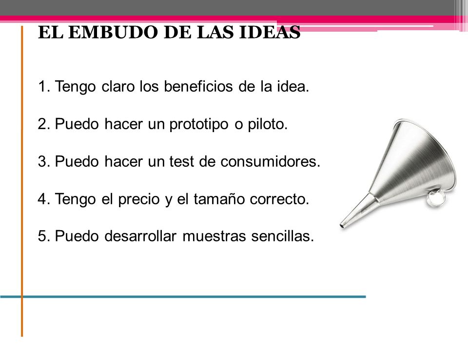 EL EMBUDO DE LAS IDEAS 1. Tengo claro los beneficios de la idea.